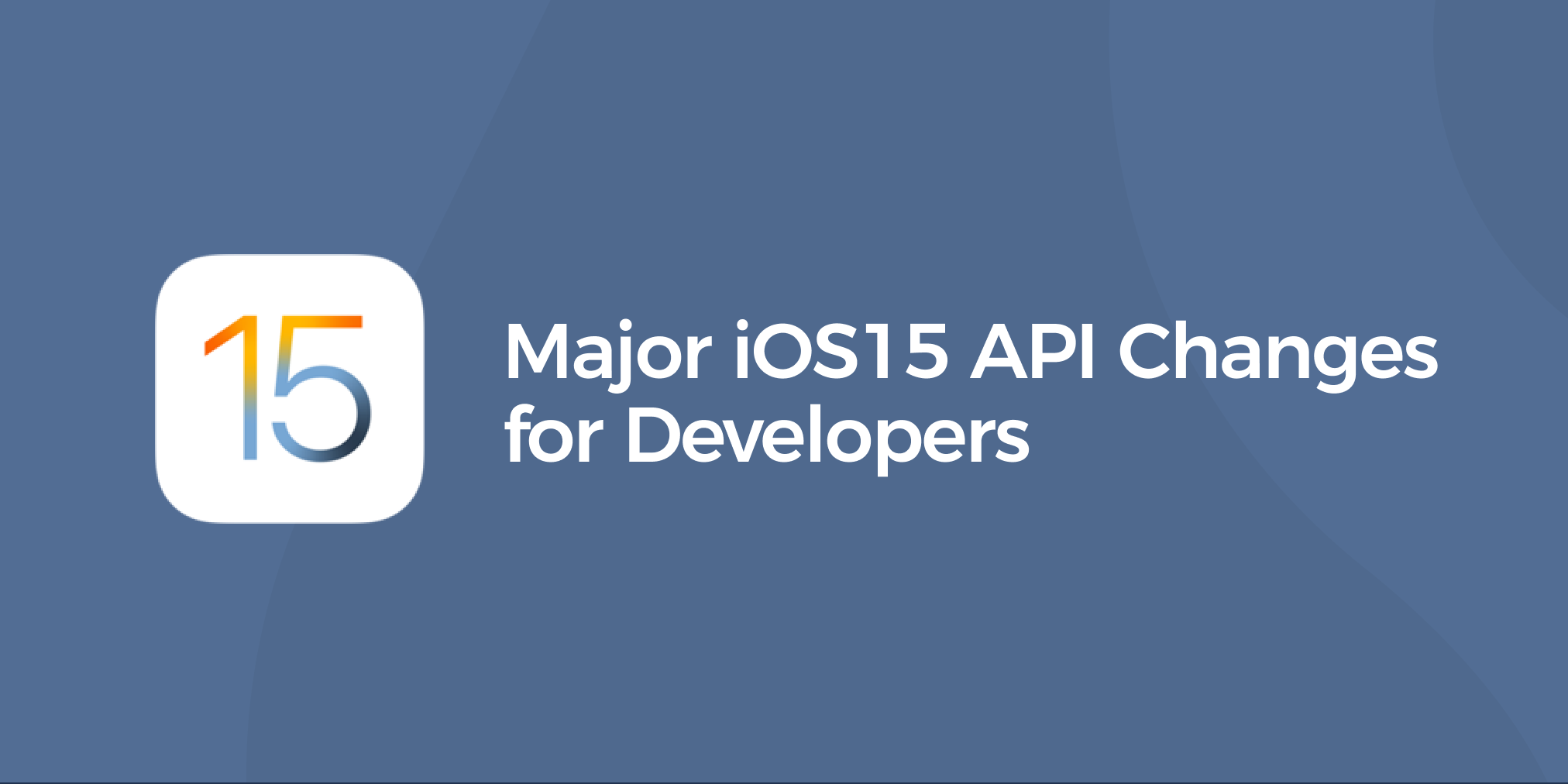 Major iOS 15 API Changes for Developers