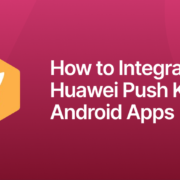 How to Integrate Huawei Push Kit to Android Apps