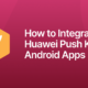 How to Integrate Huawei Push Kit to Android Apps