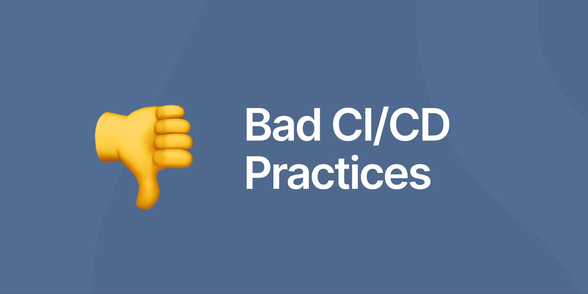 Bad CI/CD Practices