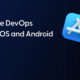 How Mobile DevOps Enhances iOS and Android Pipelines?