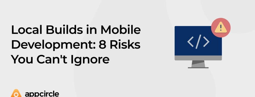 Local Builds in Mobile Development: 8 Risks You Can't Ignore